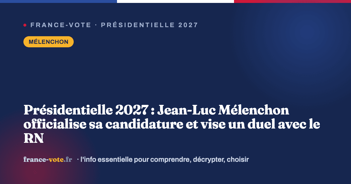 Présidentielle 2027 : Jean-Luc Mélenchon officialise sa candidature et vise un duel avec le RN